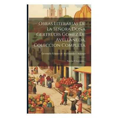 "Obras Literarias De La Seora Doa Gertrudis Gomez De Avellaneda, Coleccion Completa: Novelas Y L