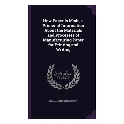 "How Paper is Made, a Primer of Information About the Materials and Processes of Manufacturing P