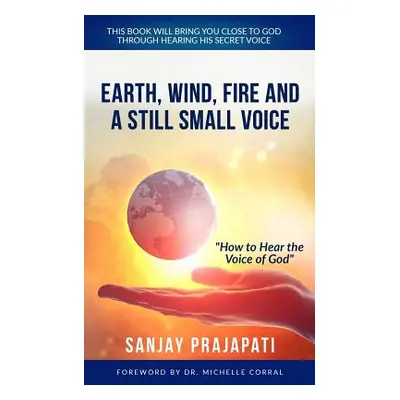 "Earth, Wind, Fire, and A Still Small Voice: How to Hear the Voice of God" - "" ("Prajapati Sanj