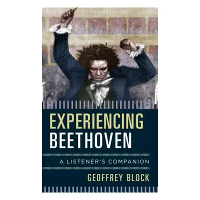 "Experiencing Beethoven: A Listener's Companion" - "" ("Block Geoffrey")