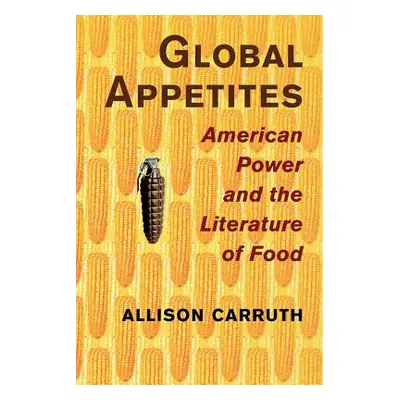 "Global Appetites: American Power and the Literature of Food" - "" ("Carruth Allison")