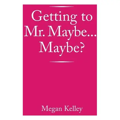 "Getting to Mr. Maybe...Maybe?" - "" ("Kelley Megan")