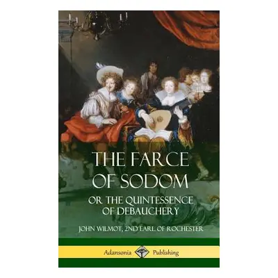 "The Farce of Sodom: or the Quintessence of Debauchery (Hardcover)" - "" ("Wilmot John")