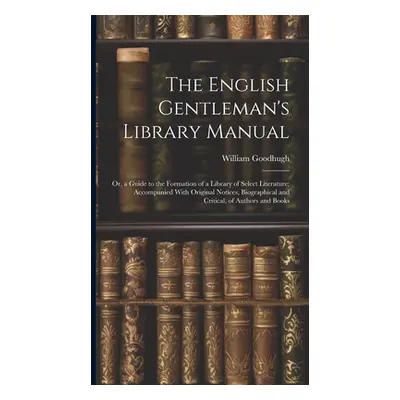 "The English Gentleman's Library Manual: Or, a Guide to the Formation of a Library of Select Lit