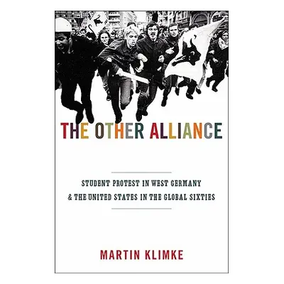 "The Other Alliance: Student Protest in West Germany and the United States in the Global Sixties