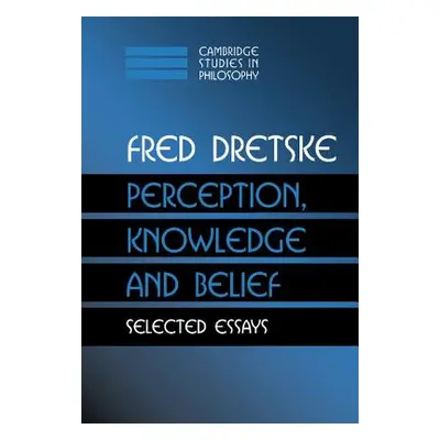 "Perception, Knowledge and Belief: Selected Essays" - "" ("Dretske Fred")