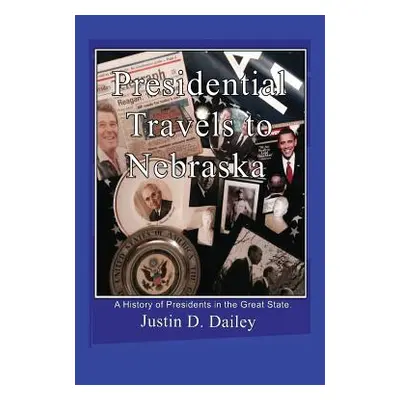 "Presidential Travels to Nebraska: A History of Presidents in the Great State" - "" ("Dailey Jus