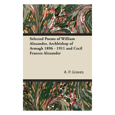 "Selected Poems of William Alexander, Archbishop of Armagh 1896 - 1911 and Cecil Frances Alexand