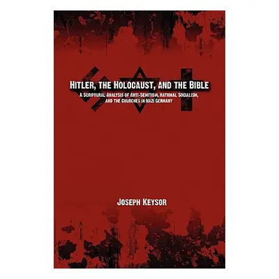 "Hitler, the Holocaust, and the Bible: A Scriptural Analysis of Anti-Semitism, National Socialis