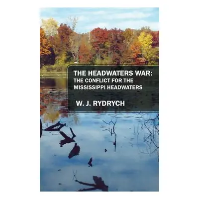 "The Headwaters War: The Conflict for the Mississippi Headwaters" - "" ("Rydrych W. J.")