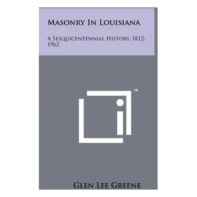 "Masonry in Louisiana: A Sesquicentennial History, 1812-1962" - "" ("Greene Glen Lee")