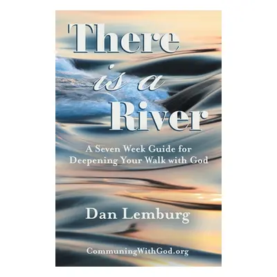 "There Is a River: A Seven Week Guide for Deepening Your Walk with God" - "" ("Lemburg Dan")