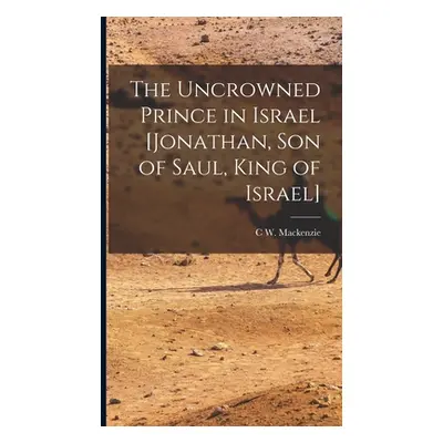 "The Uncrowned Prince in Israel [Jonathan, Son of Saul, King of Israel]" - "" ("MacKenzie C. W."