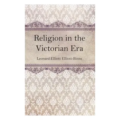 "Religion in the Victorian Era" - "" ("Elliott-Binns Leonard Elliott")