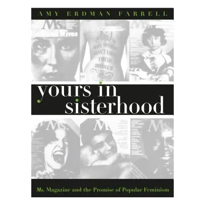 "Yours in Sisterhood: Ms. Magazine and the Promise of Popular Feminism" - "" ("Farrell Amy Erdma