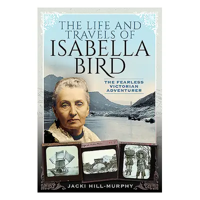 "The Life and Travels of Isabella Bird: The Fearless Victorian Adventurer" - "" ("Hill-Murphy Ja