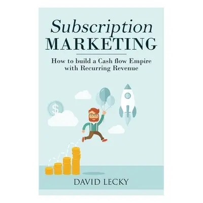 "Subscription Marketing: How to Build a Cash Flow Empire with Recurring Revenue" - "" ("Lecky Da