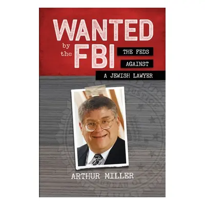 "Wanted by the FBI: The Feds against a Jewish Lawyer" - "" ("Miller Arthur")