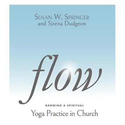 "Flow: Growing a Spiritual Yoga Practice in Church" - "" ("Springer Susan W.")