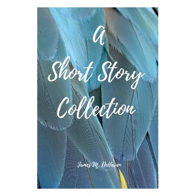 "A Short Story Collection" - "" ("Dehaven James M.")