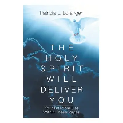 "The Holy Spirit Will Deliver You: Your Freedom Lies Within These Pages" - "" ("Loranger Patrici