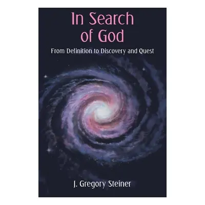 "In Search of God: From Definition to Discovery and Quest" - "" ("Steiner J. Gregory")