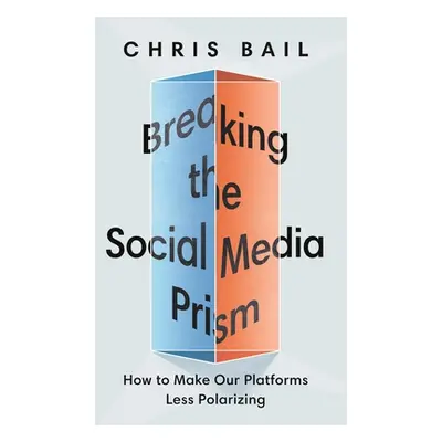 "Breaking the Social Media Prism: How to Make Our Platforms Less Polarizing" - "" ("Bail Chris")