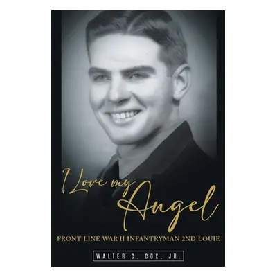 "I Love My Angel: Front Line War II Infantryman 2nd Louie" - "" ("Walter C. Cox Jr.")