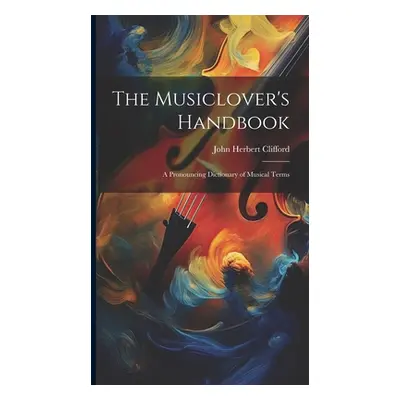 "The Musiclover's Handbook: A Pronouncing Dictionary of Musical Terms" - "" ("Clifford John Herb