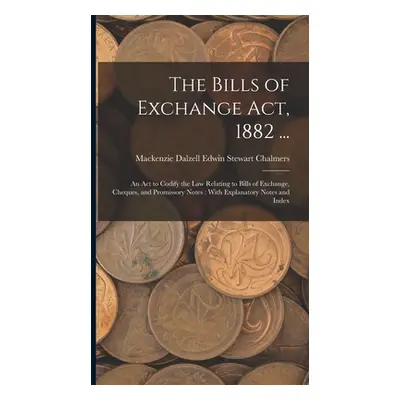 "The Bills of Exchange Act, 1882 ...: An Act to Codify the Law Relating to Bills of Exchange, Ch