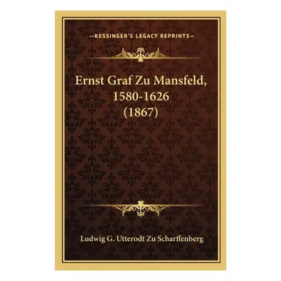 "Ernst Graf Zu Mansfeld, 1580-1626 (1867)" - "" ("Scharffenberg Ludwig G. Utterodt Zu")