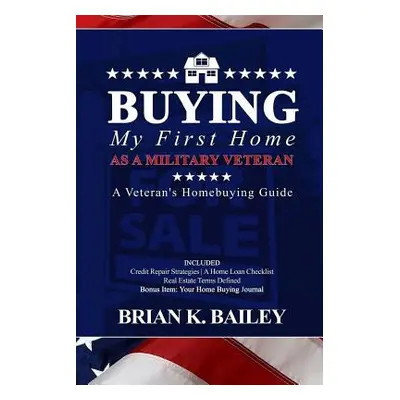 "Buying My First Home As A Military Veteran" - "" ("Bailey Brian Keith")