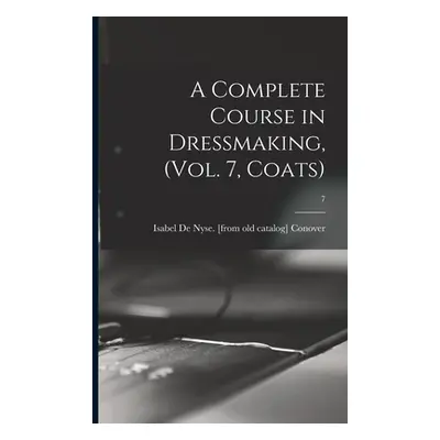 "A Complete Course in Dressmaking, (Vol. 7, Coats); 7" - "" ("Conover Isabel De Nyse")