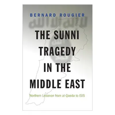 "The Sunni Tragedy in the Middle East: Northern Lebanon from Al-Qaeda to Isis" - "" ("Rougier Be