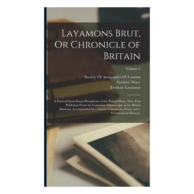 "Layamons Brut, Or Chronicle of Britain: A Poetical Semi-Saxon Paraphrase of the Brut of Wace. N