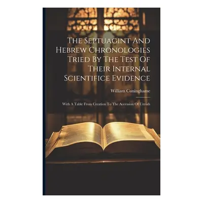 "The Septuagint And Hebrew Chronologies Tried By The Test Of Their Internal Scientifice Evidence