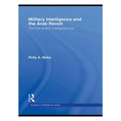 "Military Intelligence and the Arab Revolt: The First Modern Intelligence War" - "" ("Mohs Polly