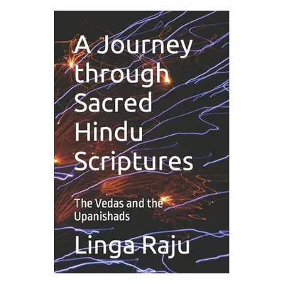 "A Journey through Sacred Hindu Scriptures: The Vedas and the Upanishads" - "" ("Raju Linga")