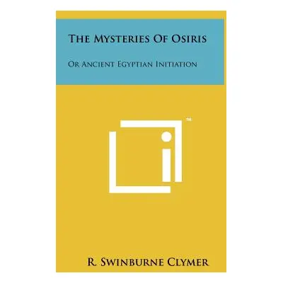 "The Mysteries of Osiris: Or Ancient Egyptian Initiation" - "" ("Clymer R. Swinburne")