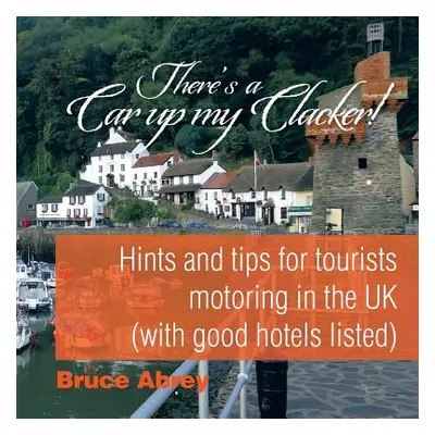 "There's a Car up my Clacker!: Hints and tips for tourists motoring in the UK (with good hotels 