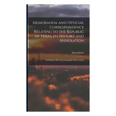 "Memoranda and Official Correspondence Relating to the Republic of Texas, Its History and Annexa