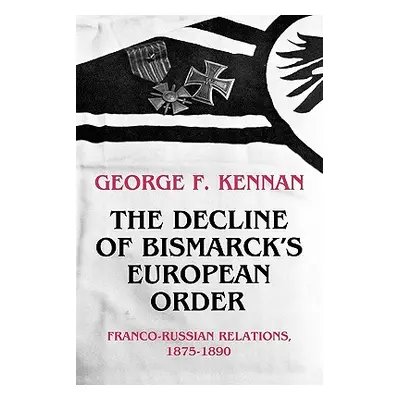 "The Decline of Bismarck's European Order: Franco-Russian Relations 1875-1890" - "" ("Kennan Geo