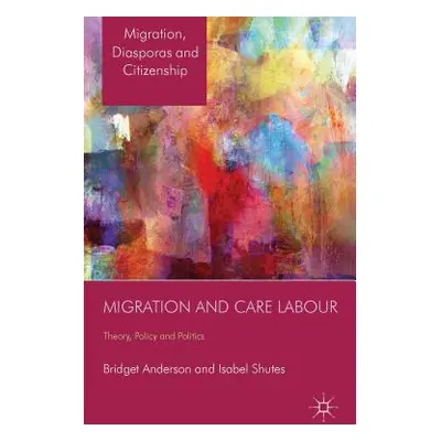 "Migration and Care Labour: Theory, Policy and Politics" - "" ("Anderson B.")