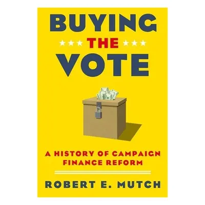 "Buying the Vote: A History of Campaign Finance Reform" - "" ("Mutch Robert E.")