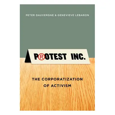 "Protest Inc.: The Corporatization of Activism" - "" ("Dauvergne Peter")