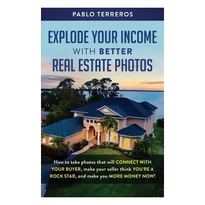 "Explode Your Income with Better Real Estate Photos: How to take photos that will connect with y