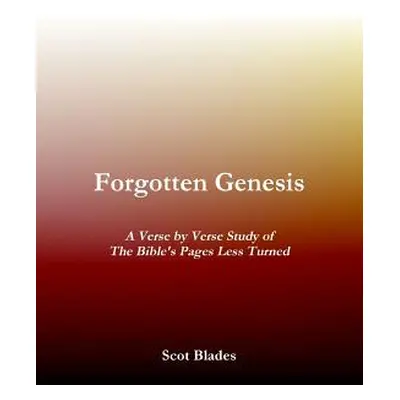 "Forgotten Genesis, A Verse by Verse Study of The Bible's Pages Less Turned" - "" ("Blades Scot"