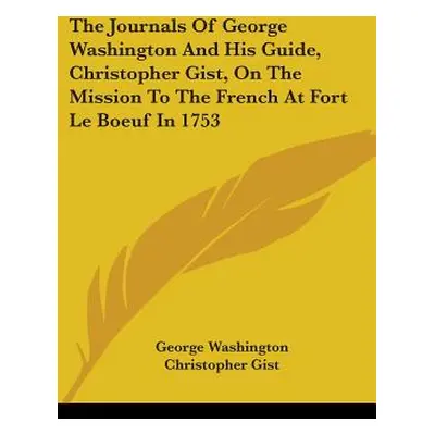 "The Journals Of George Washington And His Guide, Christopher Gist, On The Mission To The French