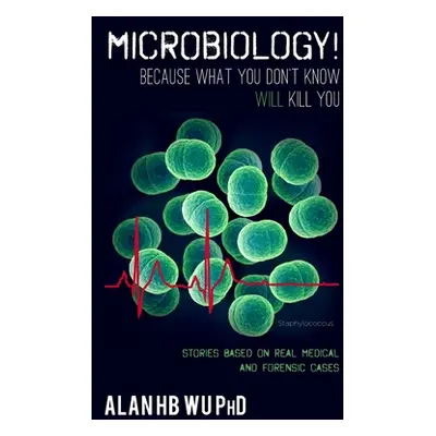 "Microbiology! Because What You Don't Know Will Kill You" - "" ("Wu Alan H. B.")