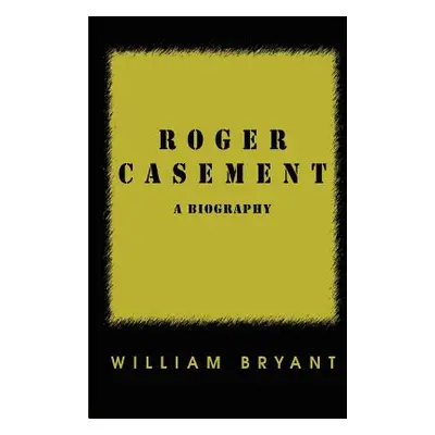 "Roger Casement: A Biography" - "" ("Bryant William")